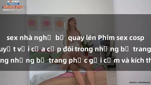 sex nhà nghỉ bị quay lén Phim sex cosplay: Trải nghiệm tuyệt vời của cặp đôi trong những bộ trang phục gợi cảm và kích thích