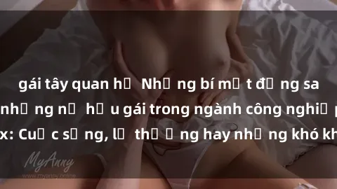 gái tây quan hệ Những bí mật đằng sau cuộc sống của những nữ hầu gái trong ngành công nghiệp sex: Cuộc sống, lẽ thường hay những khó khăn mà họ phải đối mặt.