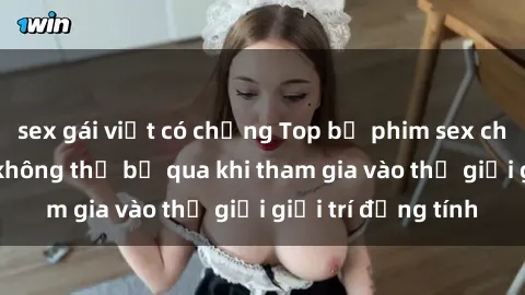 sex gái việt có chồng Top bộ phim sex châu âu nổi tiếng không thể bỏ qua khi tham gia vào thế giới giải trí đồng tính