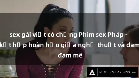 sex gái việt có chồng Phim sex Pháp - Sự kết hợp hoàn hảo giữa nghệ thuật và đam mê
