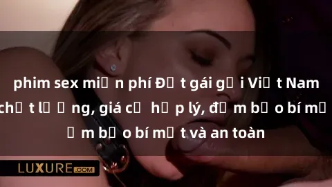 phim sex miễn phí Đặt gái gọi Việt Nam: Dịch vụ chất lượng, giá cả hợp lý, đảm bảo bí mật và an toàn