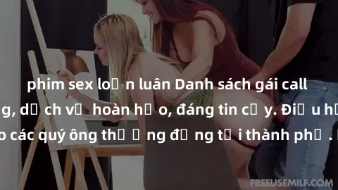 phim sex loạn luân Danh sách gái call girl vip chất lượng, dịch vụ hoàn hảo, đáng tin cậy. Điều hấp dẫn cho các quý ông thượng đẳng tại thành phố. Hãy nhấc máy và đặt lịch ngay!