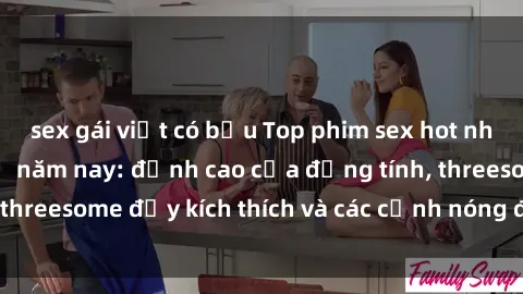 sex gái việt có bầu Top phim sex hot nhất không thể bỏ lỡ năm nay: đỉnh cao của đồng tính, threesome đầy kích thích và các cảnh nóng đang gây sốt!
