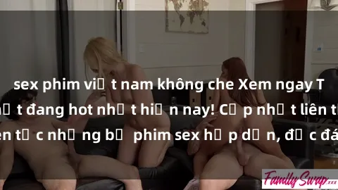 sex phim việt nam không che Xem ngay Top phim sex mới nhất đang hot nhất hiện nay! Cập nhật liên tục những bộ phim sex hấp dẫn, độc đáo và đầy kích thích.