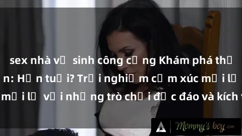 sex nhà vệ sinh công cộng Khám phá thế giới sex trực tuyến: Hơn tuổi? Trải nghiệm cảm xúc mới lạ với những trò chơi độc đáo và kích thích người lớn