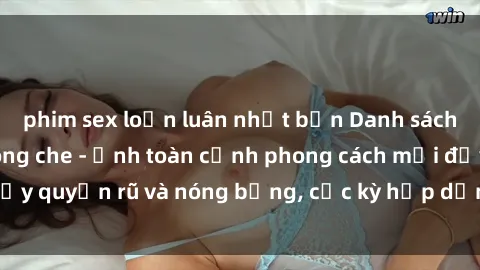 phim sex loạn luân nhật bản Danh sách sex Việt Nam không che - Ảnh toàn cảnh phong cách mới đầy quyến rũ và nóng bỏng, cực kỳ hấp dẫn, không thể bỏ qua!