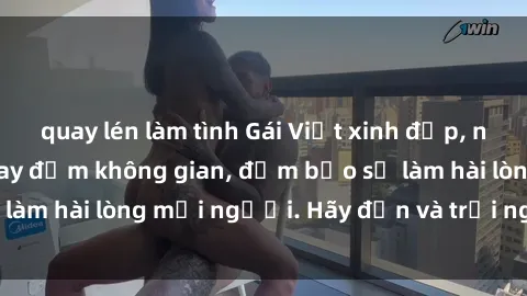quay lén làm tình Gái Việt xinh đẹp, nồng nàn làm tình say đắm không gian, đảm bảo sẽ làm hài lòng mọi người. Hãy đến và trải nghiệm ngay!