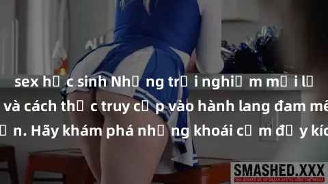 sex học sinh Những trải nghiệm mới lạ với sex tập thể và cách thức truy cập vào hành lang đam mê của bạn. Hãy khám phá những khoái cảm đầy kích thích với tập thể hấp dẫn!