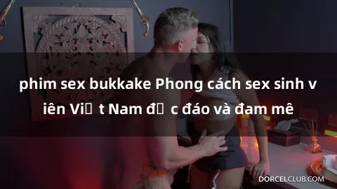 phim sex bukkake Phong cách sex sinh viên Việt Nam độc đáo và đam mê